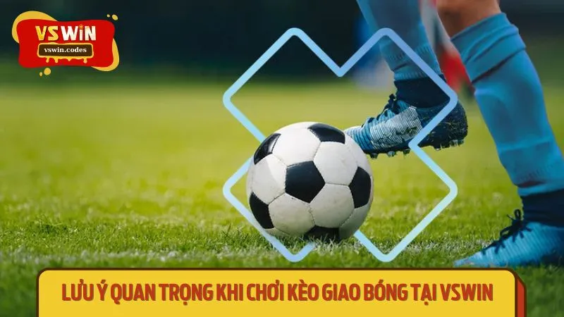 Lưu ý quan trọng khi chơi kèo giao bóng tại VSWIN