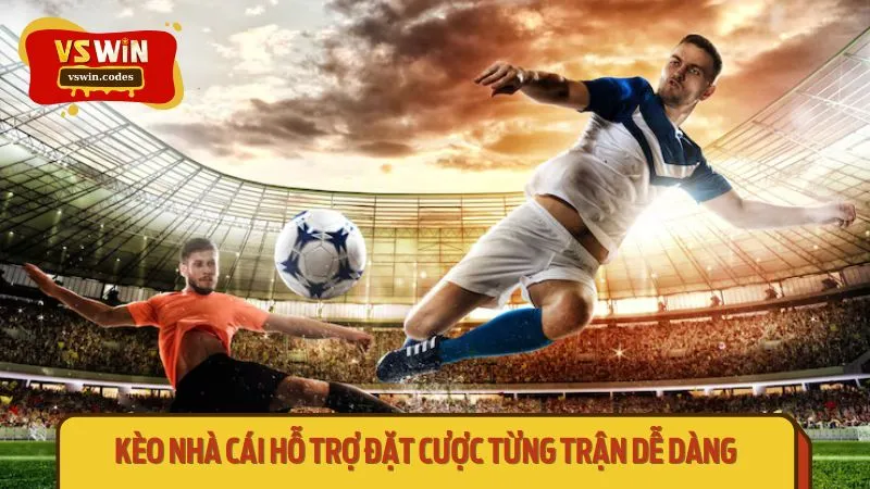 Kèo nhà cái hỗ trợ đặt cược từng trận dễ dàng 