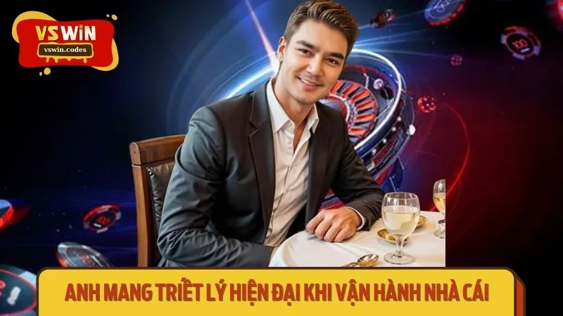 Anh mang triết lý hiện đại khi vận hành nhà cái